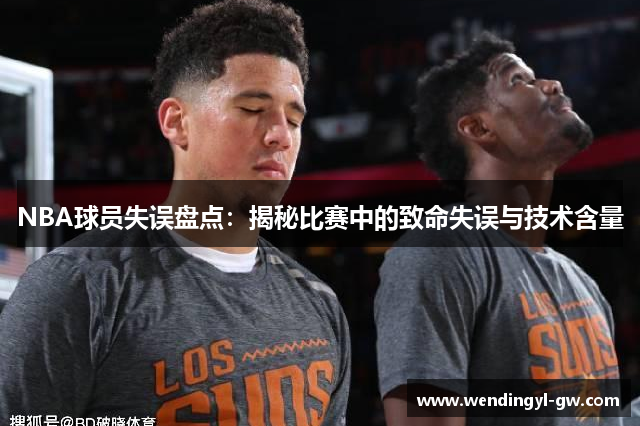 NBA球员失误盘点：揭秘比赛中的致命失误与技术含量
