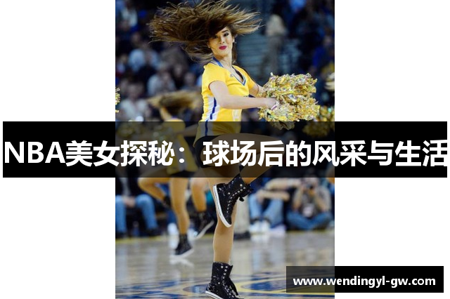 NBA美女探秘：球场后的风采与生活