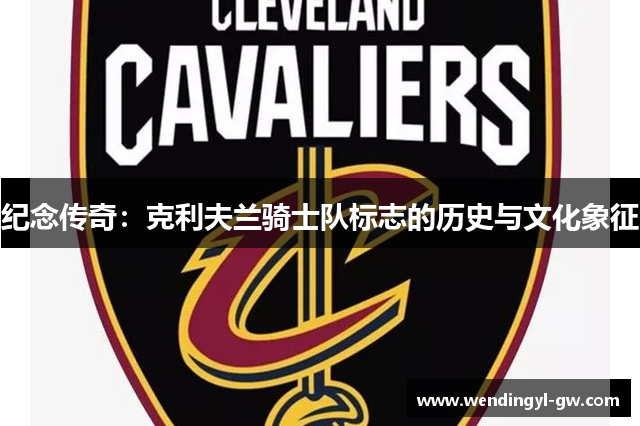 纪念传奇：克利夫兰骑士队标志的历史与文化象征