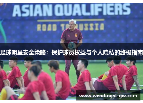 足球明星安全策略：保护球员权益与个人隐私的终极指南
