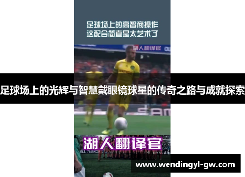 足球场上的光辉与智慧戴眼镜球星的传奇之路与成就探索