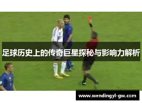 足球历史上的传奇巨星探秘与影响力解析
