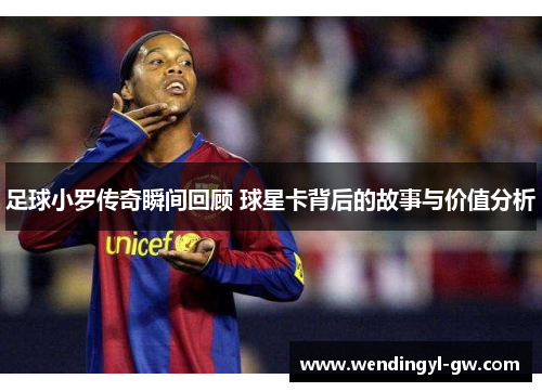 足球小罗传奇瞬间回顾 球星卡背后的故事与价值分析