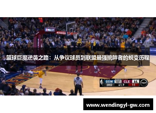 篮球巨魔逆袭之路：从争议球员到联盟最强挑衅者的蜕变历程